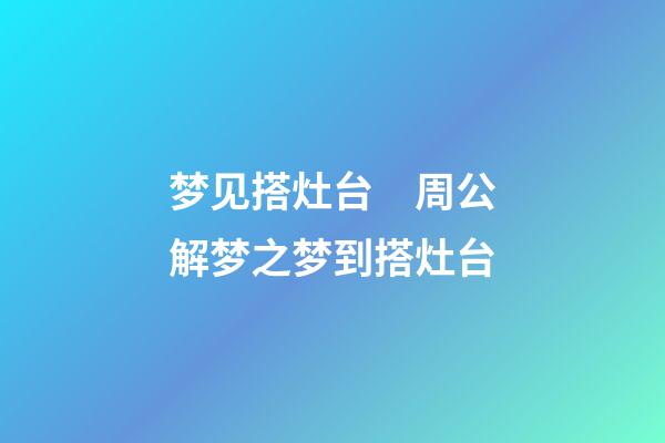 梦见搭灶台　周公解梦之梦到搭灶台